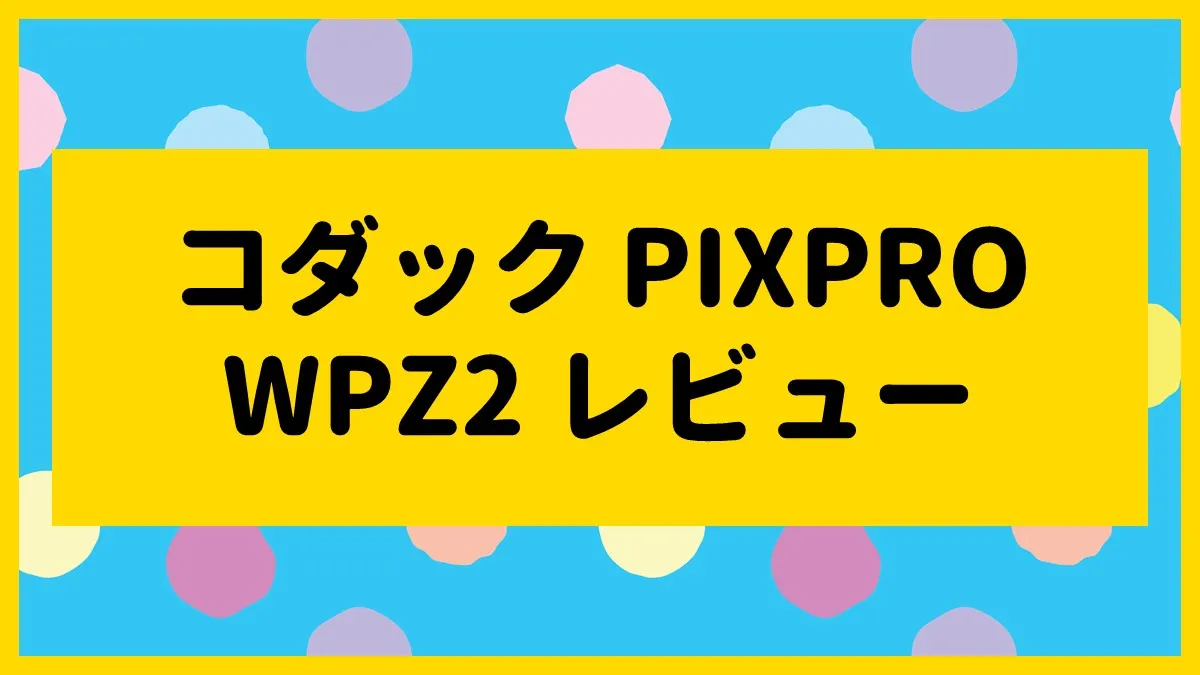 コダック「PIXPRO WPZ2」レビュー
